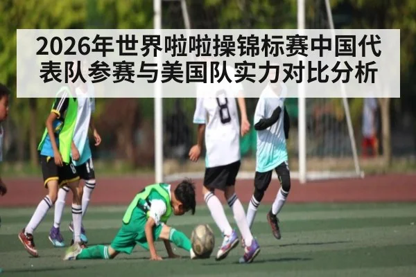 2026年世界啦啦操锦标赛中国代表队参赛与美国队实力对比分析
